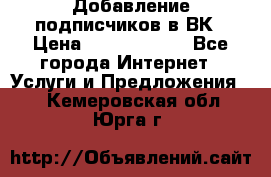 Добавление подписчиков в ВК › Цена ­ 5000-10000 - Все города Интернет » Услуги и Предложения   . Кемеровская обл.,Юрга г.